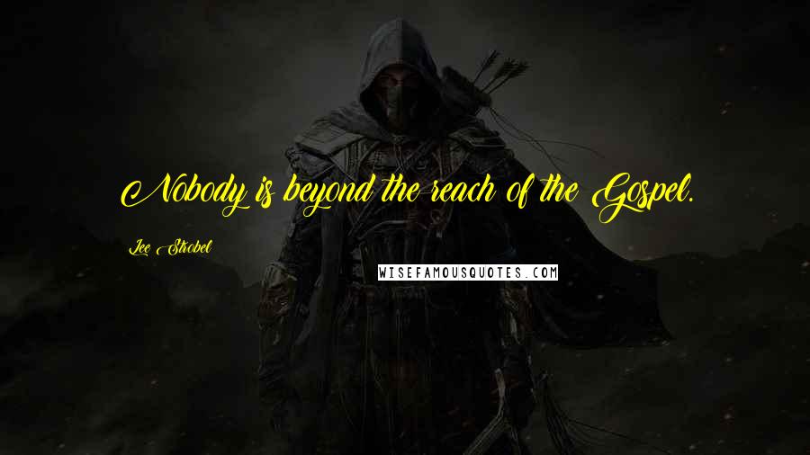 Lee Strobel Quotes: Nobody is beyond the reach of the Gospel.