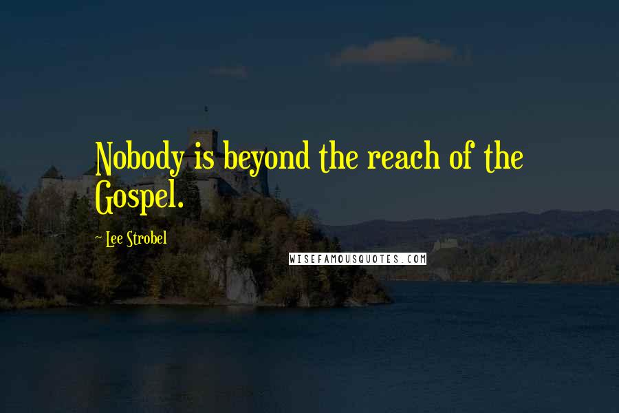 Lee Strobel Quotes: Nobody is beyond the reach of the Gospel.