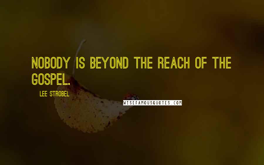 Lee Strobel Quotes: Nobody is beyond the reach of the Gospel.