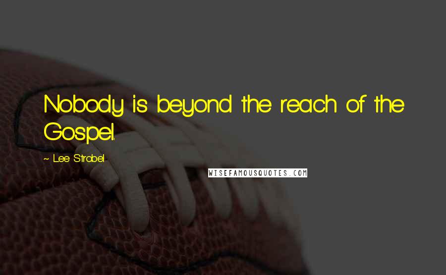 Lee Strobel Quotes: Nobody is beyond the reach of the Gospel.