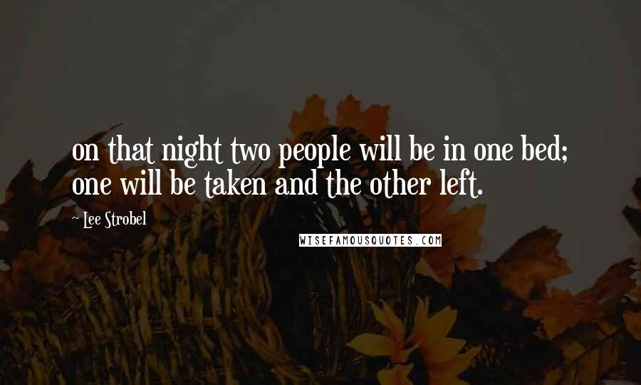 Lee Strobel Quotes: on that night two people will be in one bed; one will be taken and the other left.