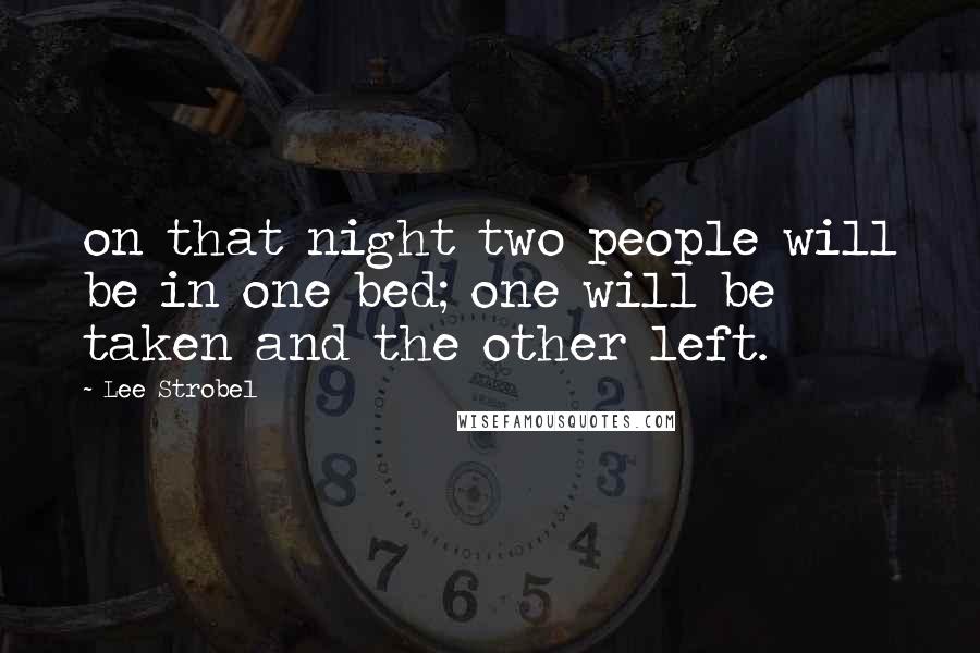 Lee Strobel Quotes: on that night two people will be in one bed; one will be taken and the other left.