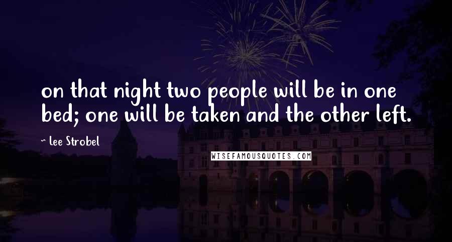 Lee Strobel Quotes: on that night two people will be in one bed; one will be taken and the other left.