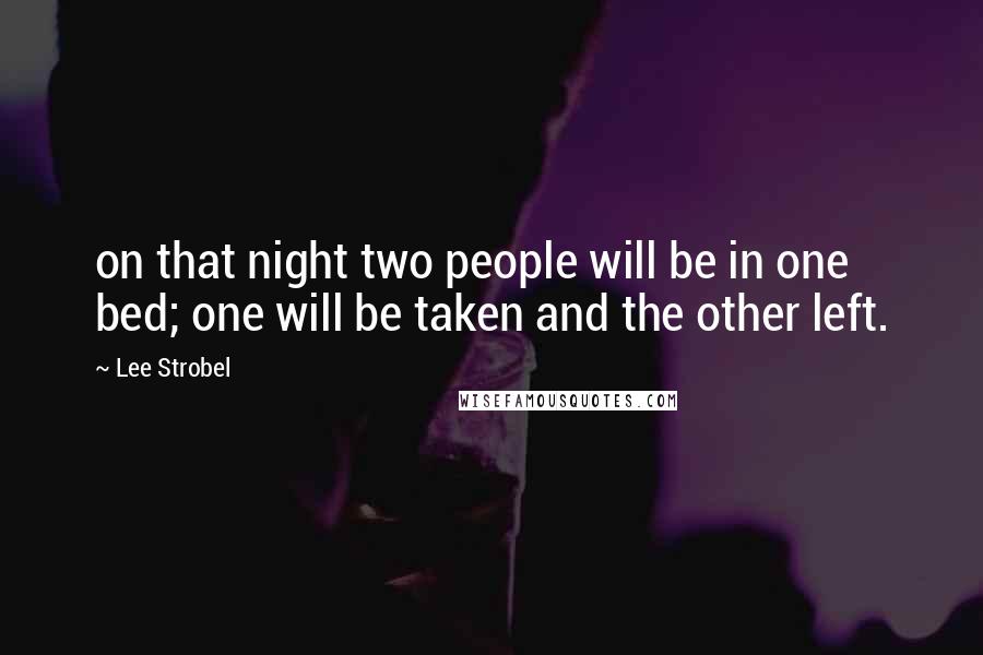 Lee Strobel Quotes: on that night two people will be in one bed; one will be taken and the other left.