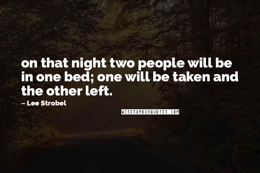 Lee Strobel Quotes: on that night two people will be in one bed; one will be taken and the other left.