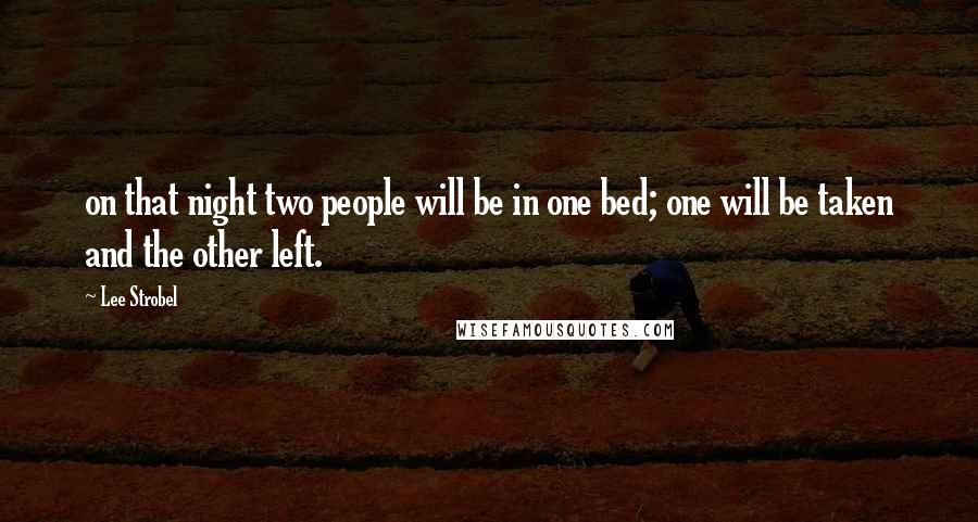 Lee Strobel Quotes: on that night two people will be in one bed; one will be taken and the other left.