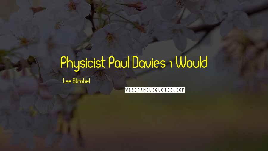 Lee Strobel Quotes: Physicist Paul Davies 1 Would