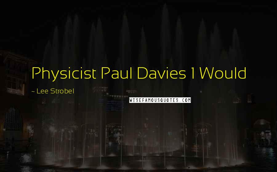 Lee Strobel Quotes: Physicist Paul Davies 1 Would