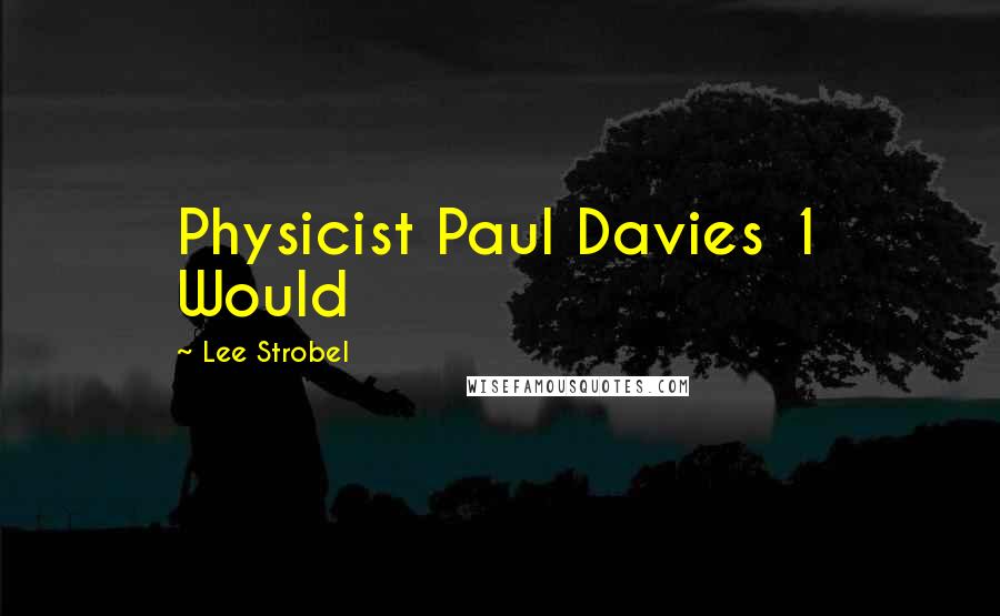 Lee Strobel Quotes: Physicist Paul Davies 1 Would