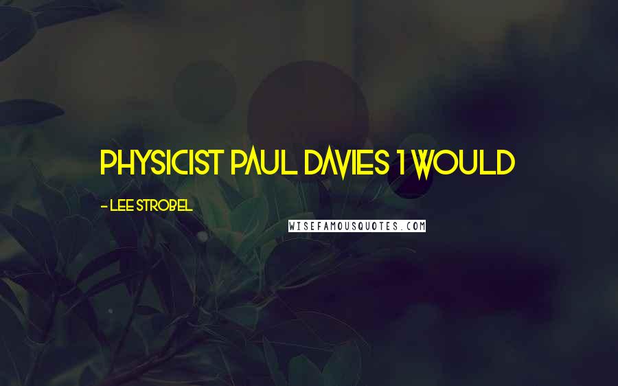 Lee Strobel Quotes: Physicist Paul Davies 1 Would