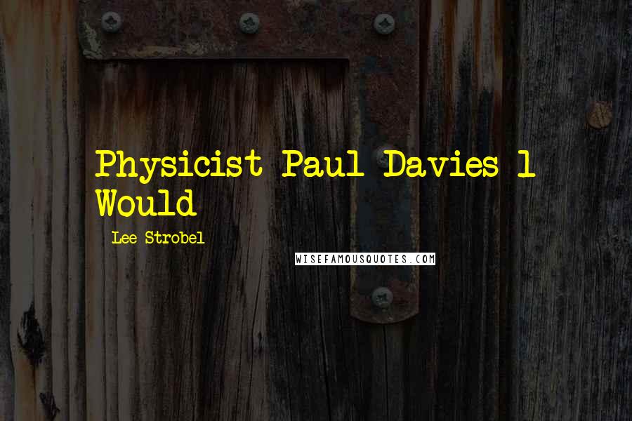 Lee Strobel Quotes: Physicist Paul Davies 1 Would