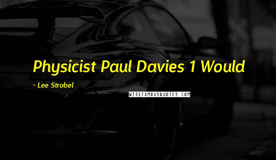 Lee Strobel Quotes: Physicist Paul Davies 1 Would