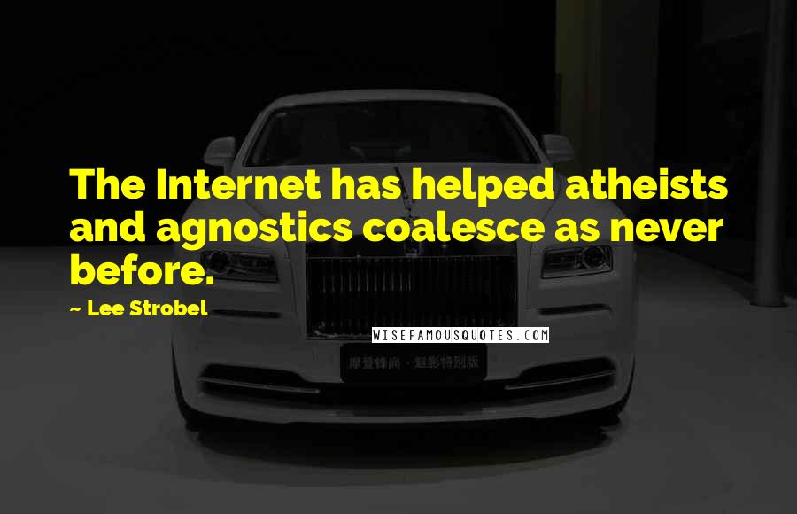 Lee Strobel Quotes: The Internet has helped atheists and agnostics coalesce as never before.