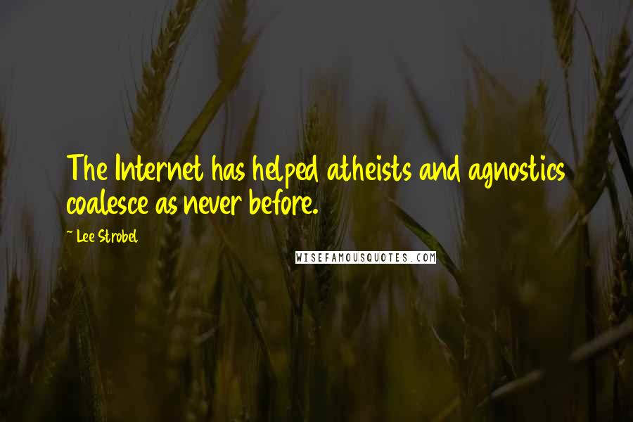 Lee Strobel Quotes: The Internet has helped atheists and agnostics coalesce as never before.