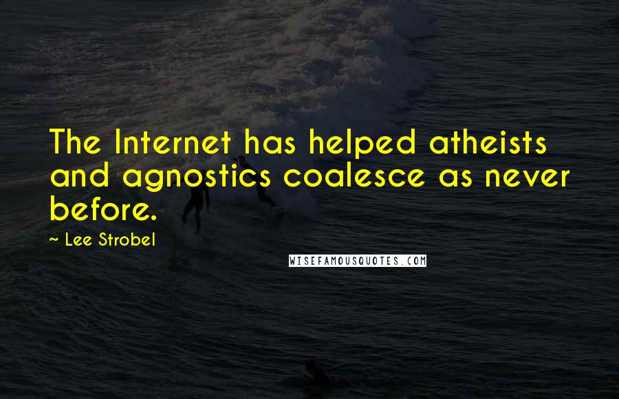 Lee Strobel Quotes: The Internet has helped atheists and agnostics coalesce as never before.
