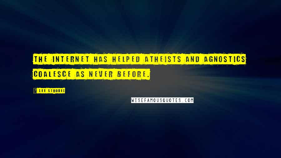 Lee Strobel Quotes: The Internet has helped atheists and agnostics coalesce as never before.