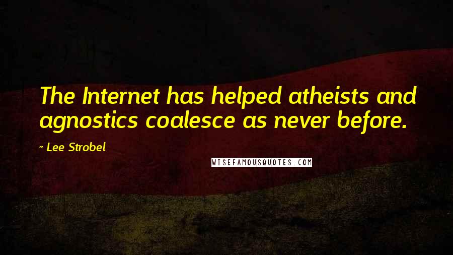 Lee Strobel Quotes: The Internet has helped atheists and agnostics coalesce as never before.