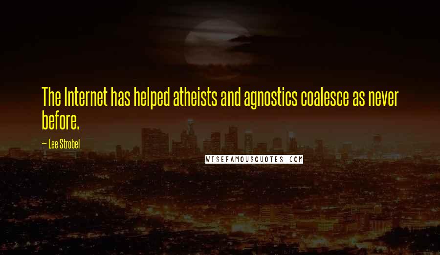 Lee Strobel Quotes: The Internet has helped atheists and agnostics coalesce as never before.