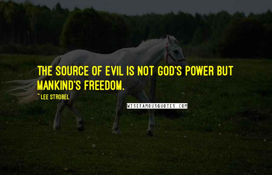 Lee Strobel Quotes: The source of evil is not God's power but mankind's freedom.