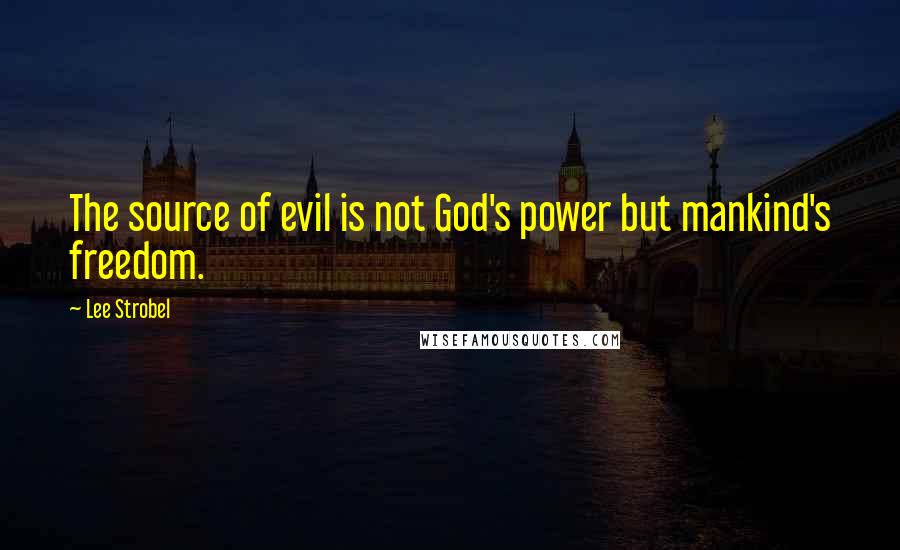 Lee Strobel Quotes: The source of evil is not God's power but mankind's freedom.