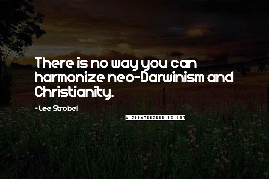 Lee Strobel Quotes: There is no way you can harmonize neo-Darwinism and Christianity.