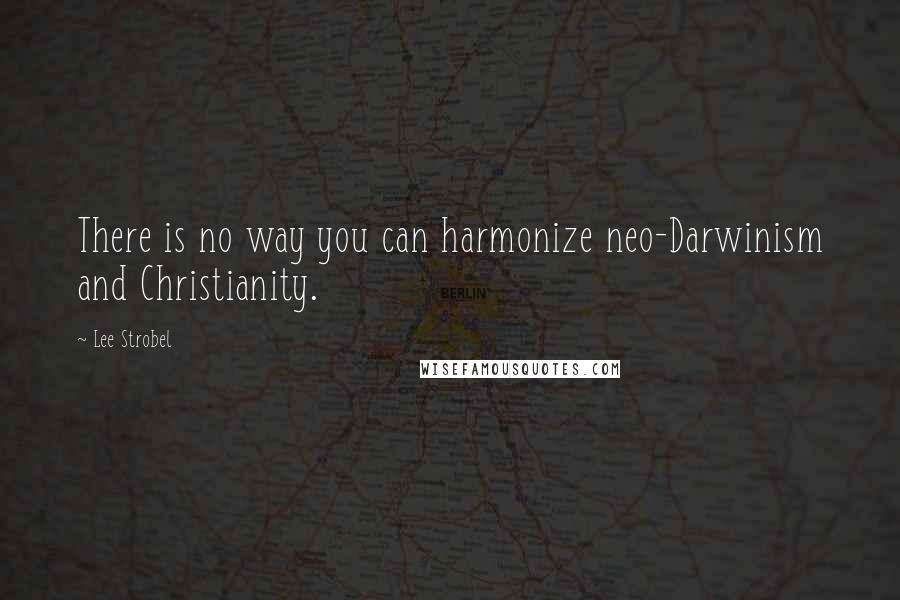 Lee Strobel Quotes: There is no way you can harmonize neo-Darwinism and Christianity.