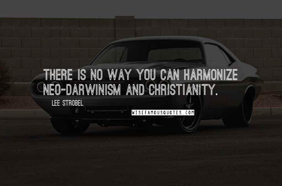 Lee Strobel Quotes: There is no way you can harmonize neo-Darwinism and Christianity.