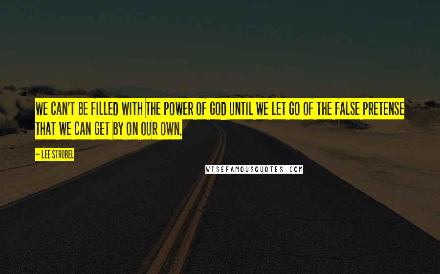 Lee Strobel Quotes: we can't be filled with the power of God until we let go of the false pretense that we can get by on our own.