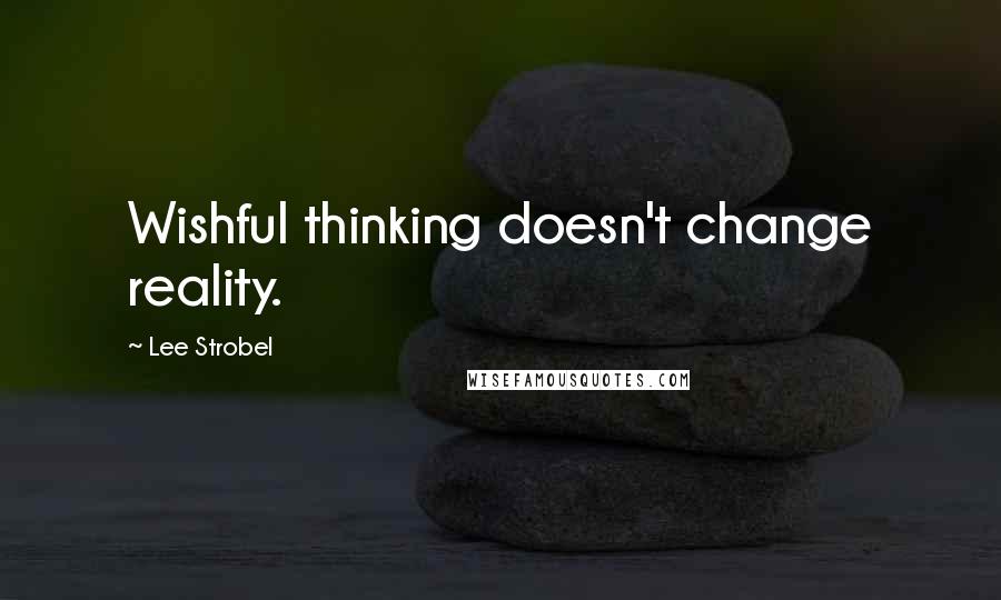 Lee Strobel Quotes: Wishful thinking doesn't change reality.