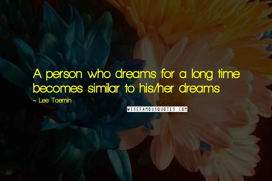 Lee Taemin Quotes: A person who dreams for a long time becomes similar to his/her dreams