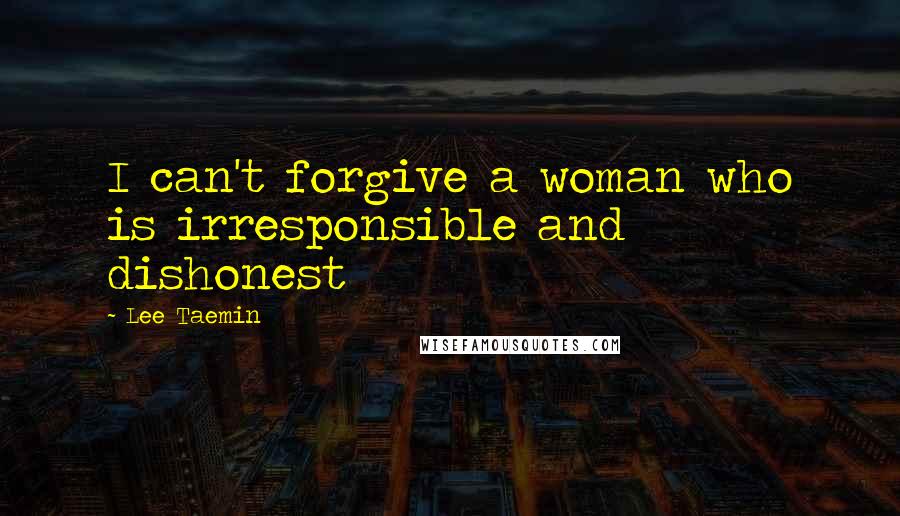 Lee Taemin Quotes: I can't forgive a woman who is irresponsible and dishonest