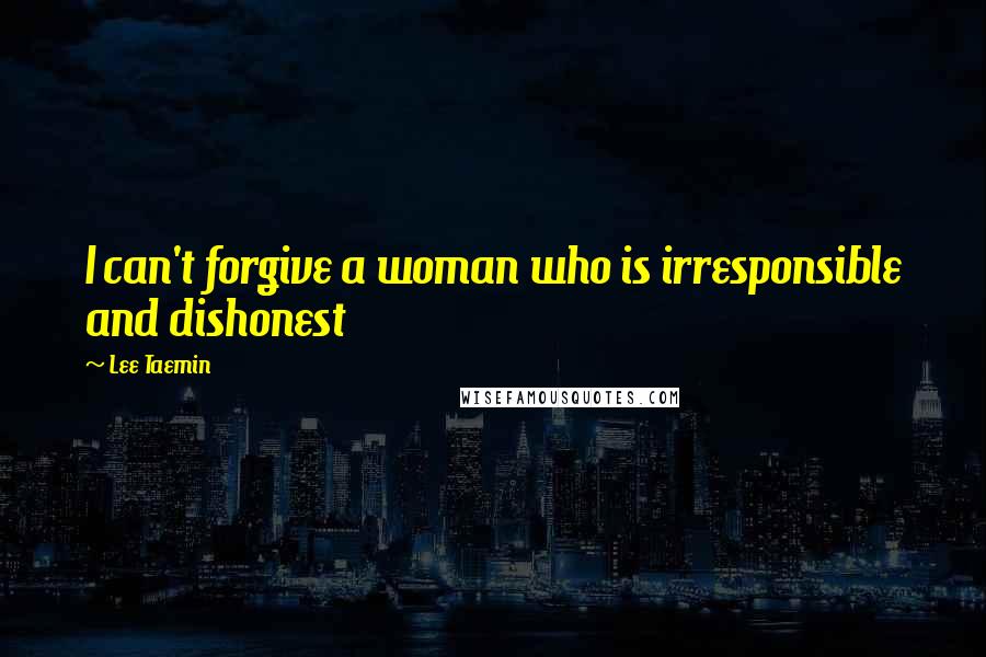 Lee Taemin Quotes: I can't forgive a woman who is irresponsible and dishonest