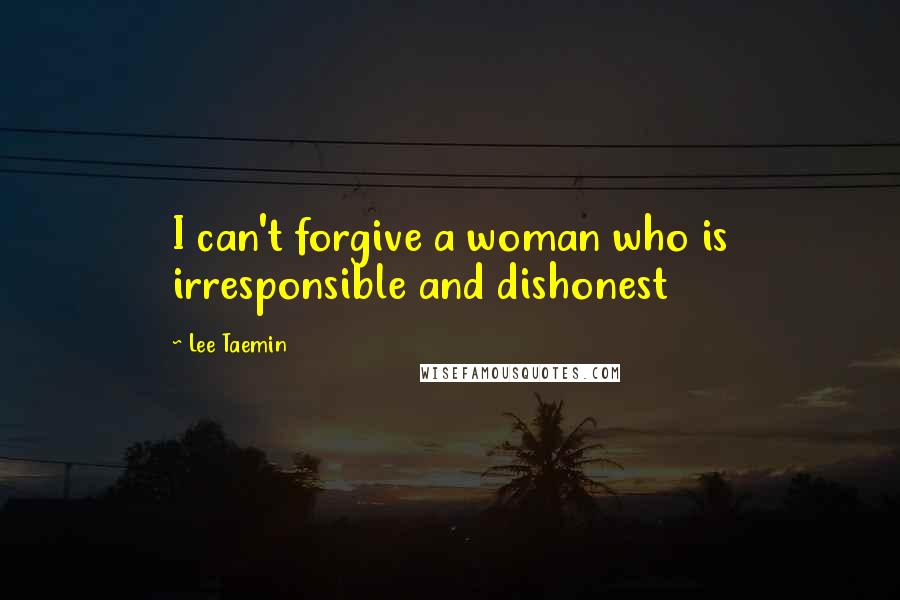 Lee Taemin Quotes: I can't forgive a woman who is irresponsible and dishonest