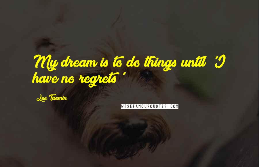 Lee Taemin Quotes: My dream is to do things until 'I have no regrets'