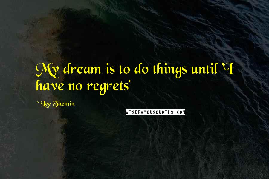 Lee Taemin Quotes: My dream is to do things until 'I have no regrets'