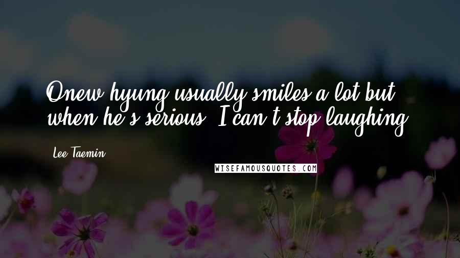 Lee Taemin Quotes: Onew hyung usually smiles a lot but when he's serious, I can't stop laughing.