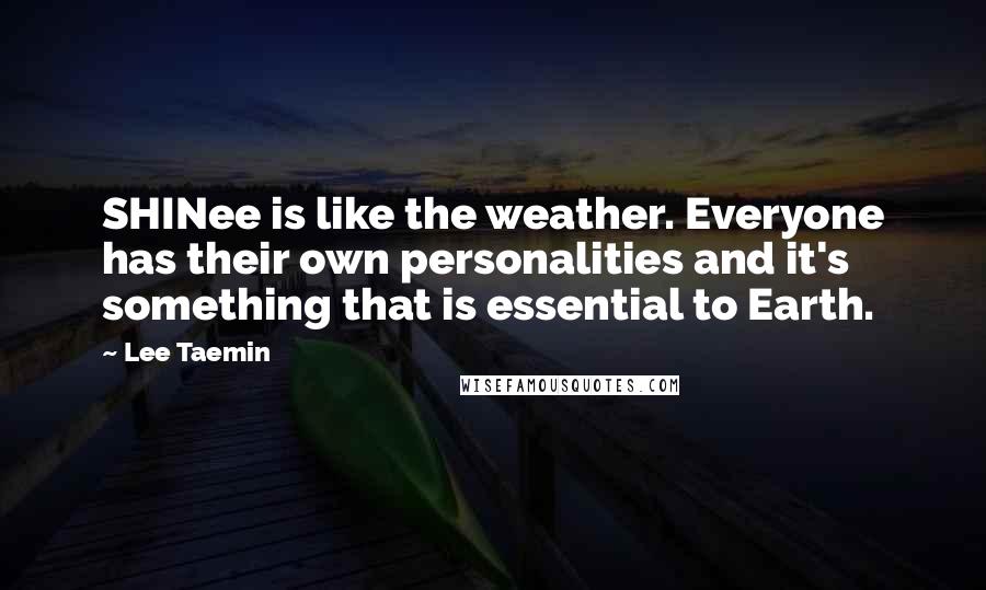 Lee Taemin Quotes: SHINee is like the weather. Everyone has their own personalities and it's something that is essential to Earth.