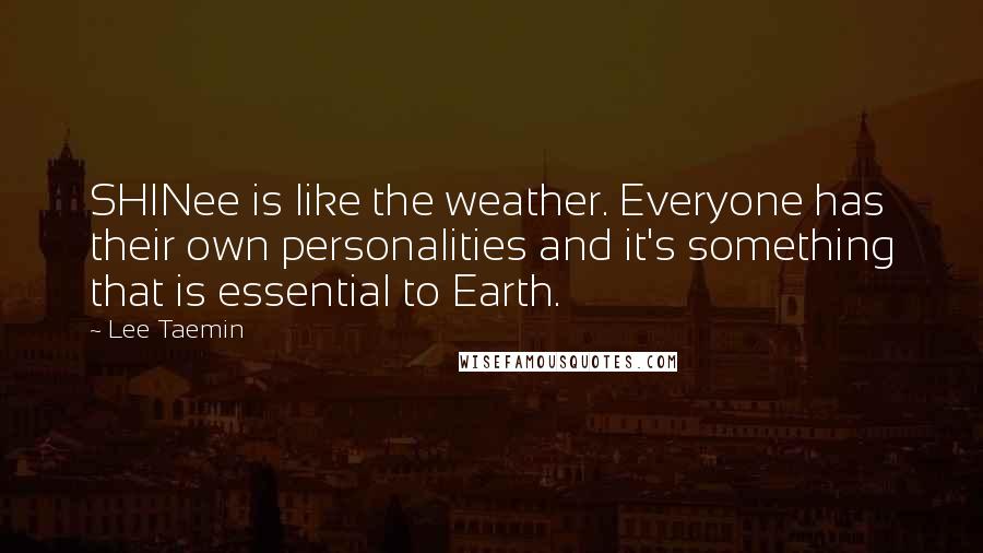 Lee Taemin Quotes: SHINee is like the weather. Everyone has their own personalities and it's something that is essential to Earth.