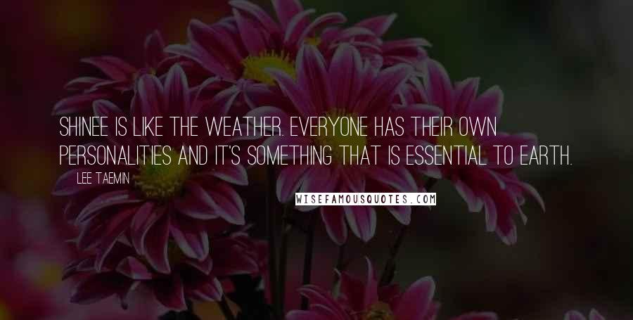 Lee Taemin Quotes: SHINee is like the weather. Everyone has their own personalities and it's something that is essential to Earth.