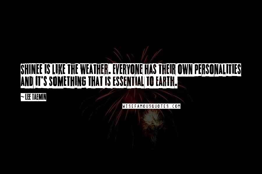 Lee Taemin Quotes: SHINee is like the weather. Everyone has their own personalities and it's something that is essential to Earth.