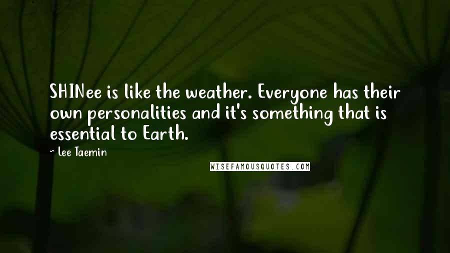 Lee Taemin Quotes: SHINee is like the weather. Everyone has their own personalities and it's something that is essential to Earth.