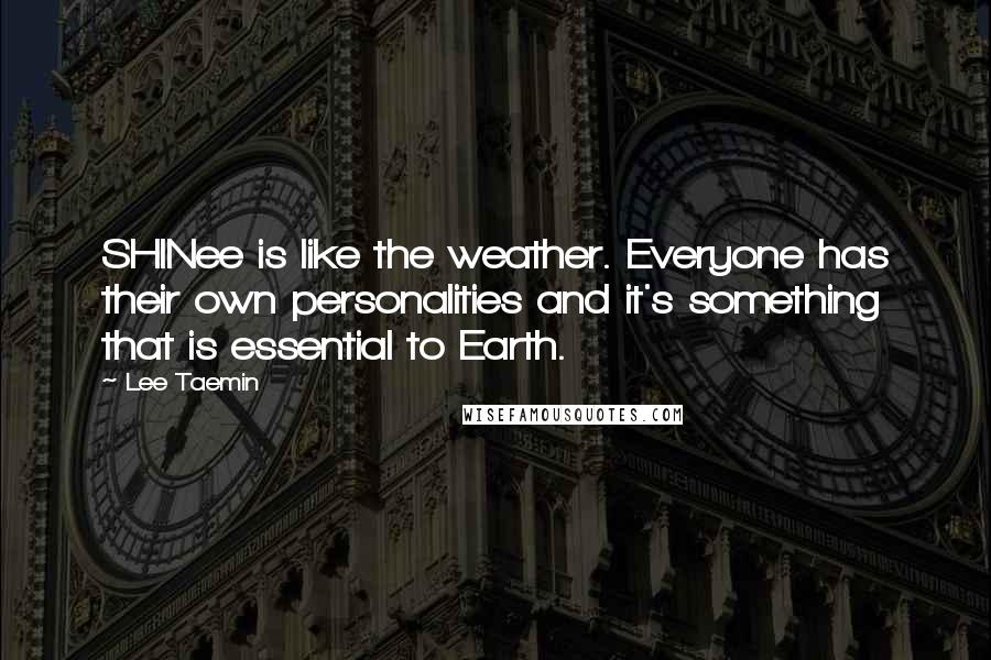 Lee Taemin Quotes: SHINee is like the weather. Everyone has their own personalities and it's something that is essential to Earth.