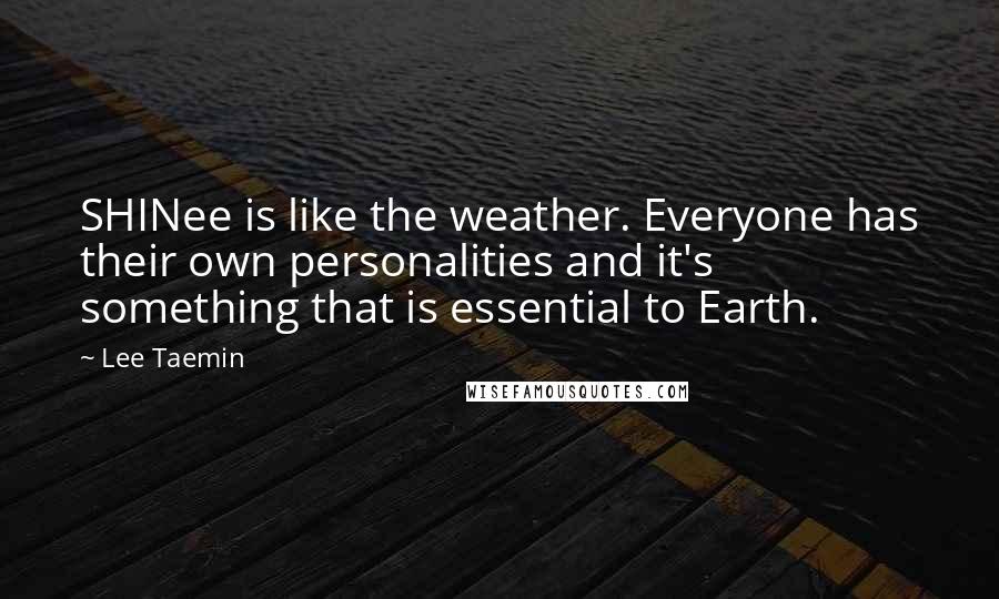 Lee Taemin Quotes: SHINee is like the weather. Everyone has their own personalities and it's something that is essential to Earth.