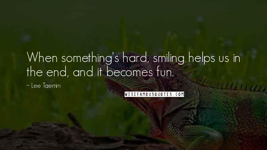 Lee Taemin Quotes: When something's hard, smiling helps us in the end, and it becomes fun.