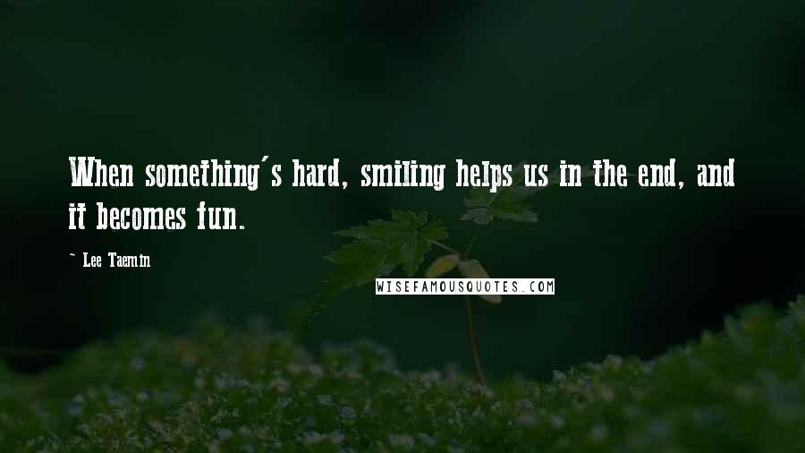 Lee Taemin Quotes: When something's hard, smiling helps us in the end, and it becomes fun.