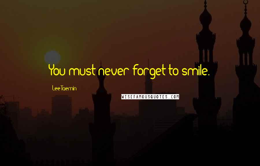 Lee Taemin Quotes: You must never forget to smile.