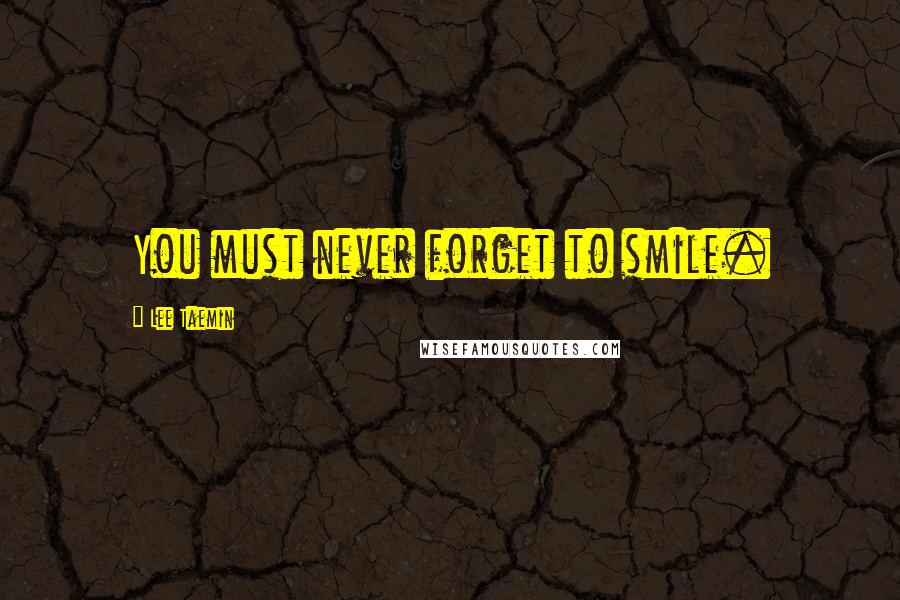 Lee Taemin Quotes: You must never forget to smile.