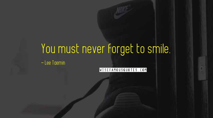 Lee Taemin Quotes: You must never forget to smile.