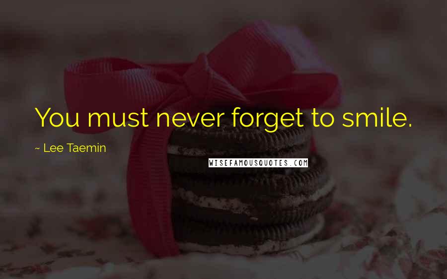Lee Taemin Quotes: You must never forget to smile.
