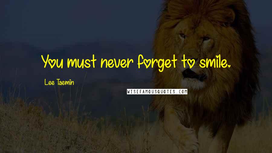 Lee Taemin Quotes: You must never forget to smile.